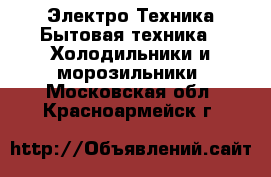 Электро-Техника Бытовая техника - Холодильники и морозильники. Московская обл.,Красноармейск г.